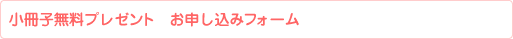 小冊子無料プレゼント お申し込みフォーム