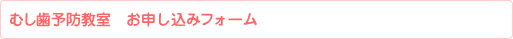 むし歯予防教室 お申し込みフォーム