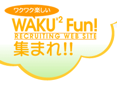 {^ȃNjbNt ȉqm ȈtlWTCgWAKU WAKU Fun! RECRUITING WEB SITE W܂!!