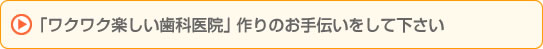 「ワクワク楽しい歯科医院」作りのお手伝いをして下さい