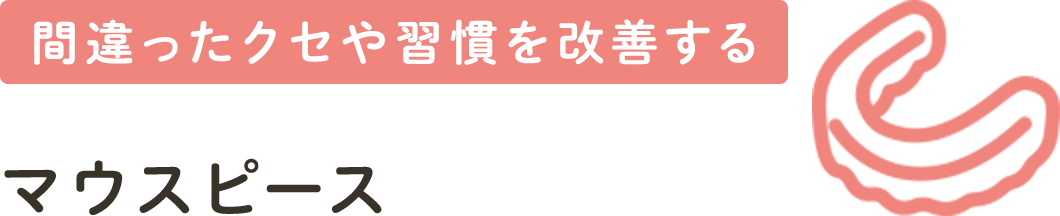 間違ったクセや習慣を改善する マウスピース