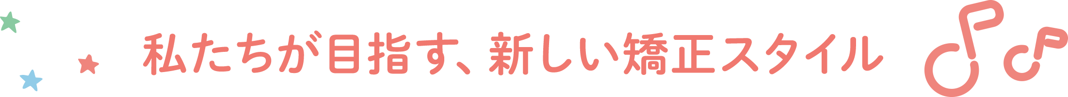 私たちが目指す、新しい矯正スタイル