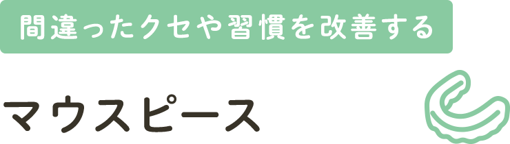 間違ったクセや習慣を改善する マウスピース